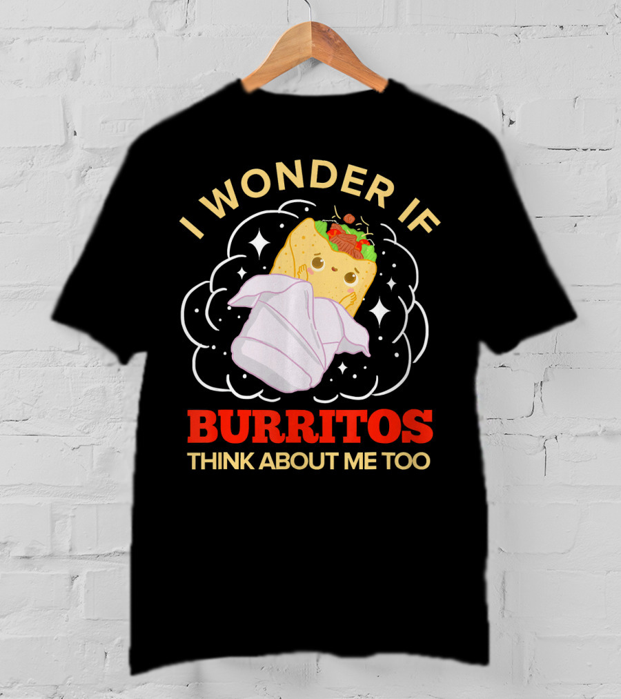 I Wonder If Burritos Think About Me Too Cute Burrito Character T-Shirt