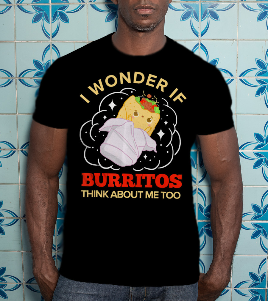 I Wonder If Burritos Think About Me Too Cute Burrito Character T-Shirt
