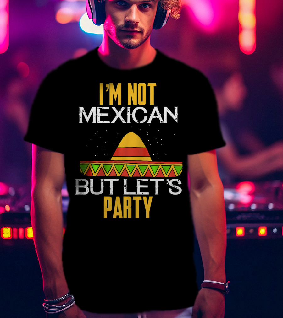 I'm Not Mexican But Let's Party Sombrero Fun Cinco De Mayo T-Shirt