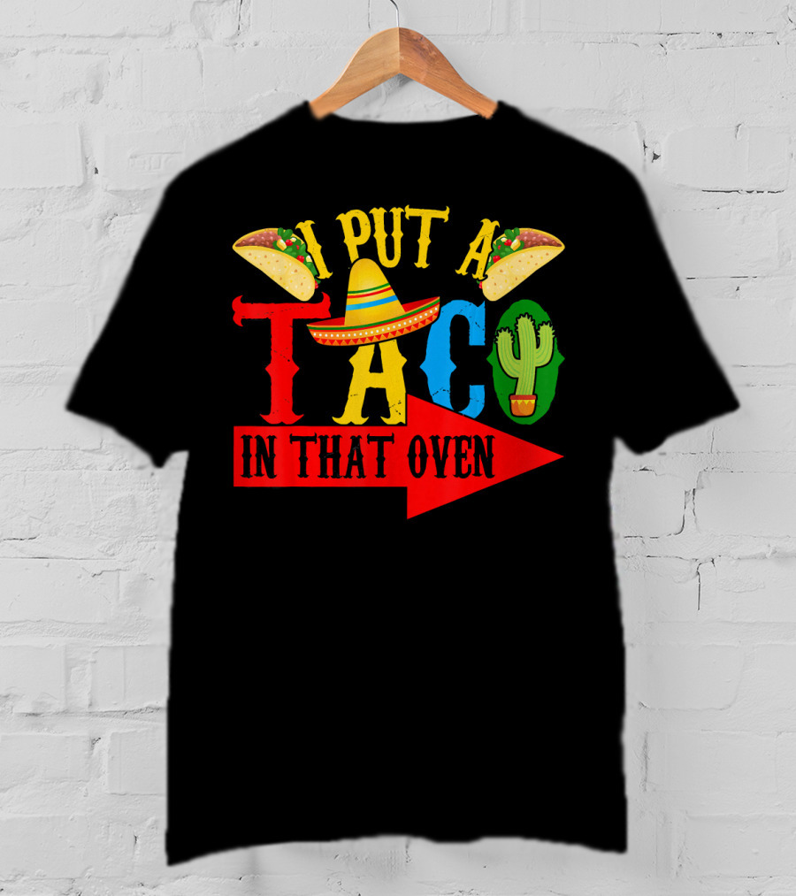 I Put A Taco In That Oven Mexican Food Sombrero Cactus Arrow T-Shirt