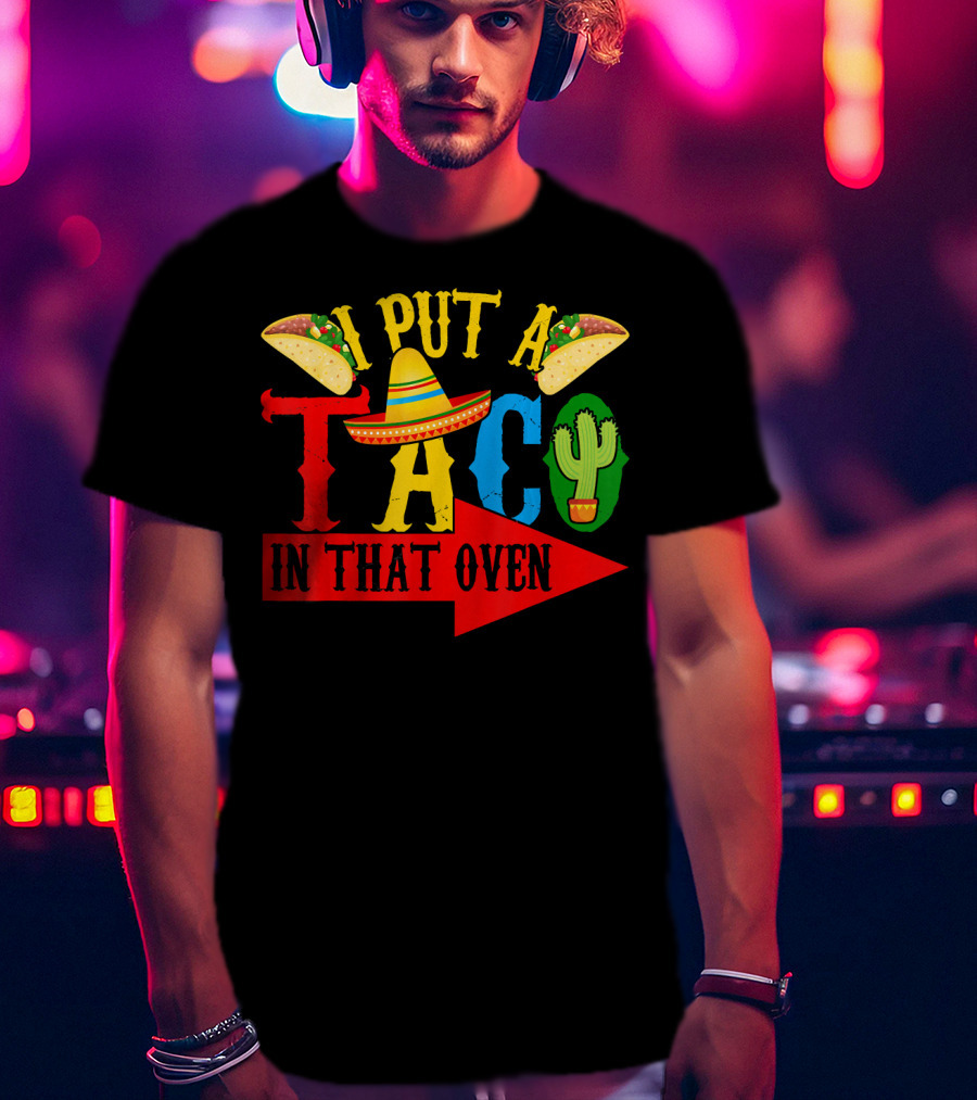I Put A Taco In That Oven Mexican Food Sombrero Cactus Arrow T-Shirt