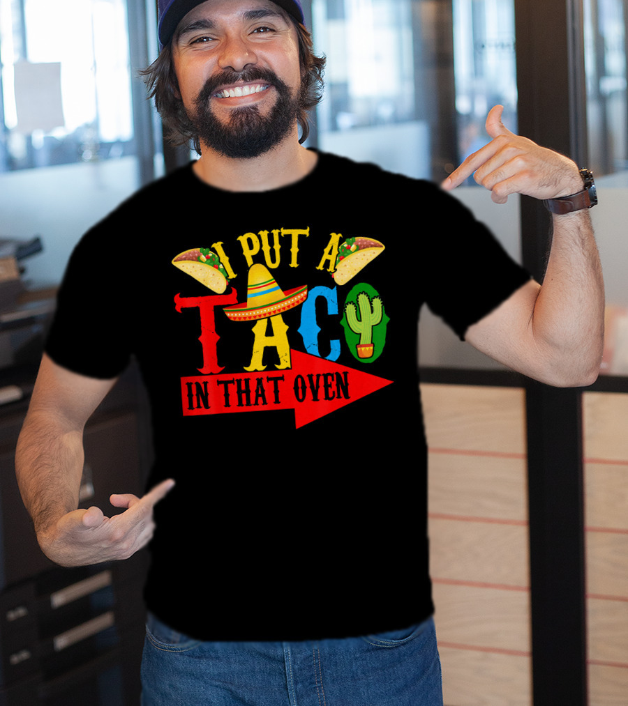 I Put A Taco In That Oven Mexican Food Sombrero Cactus Arrow T-Shirt