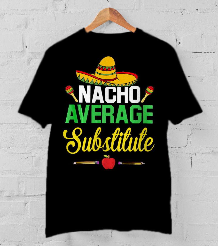 Nacho Average Substitute Sombrero Maracas Apple Pencils Cinco De Mayo T-Shirt