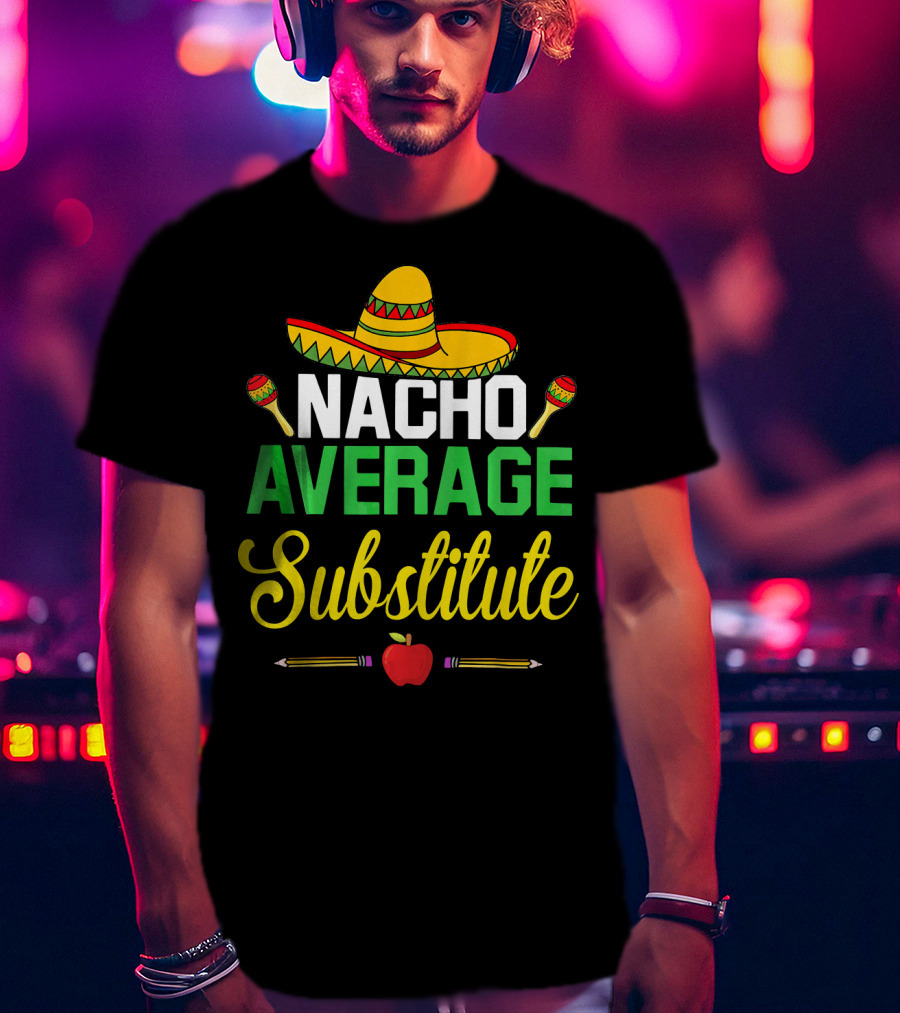 Nacho Average Substitute Sombrero Maracas Apple Pencils Cinco De Mayo T-Shirt