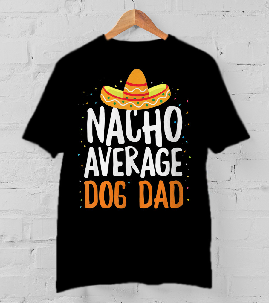 Nacho Average Dog Dad Sombrero Festive Cinco De Mayo T-Shirt
