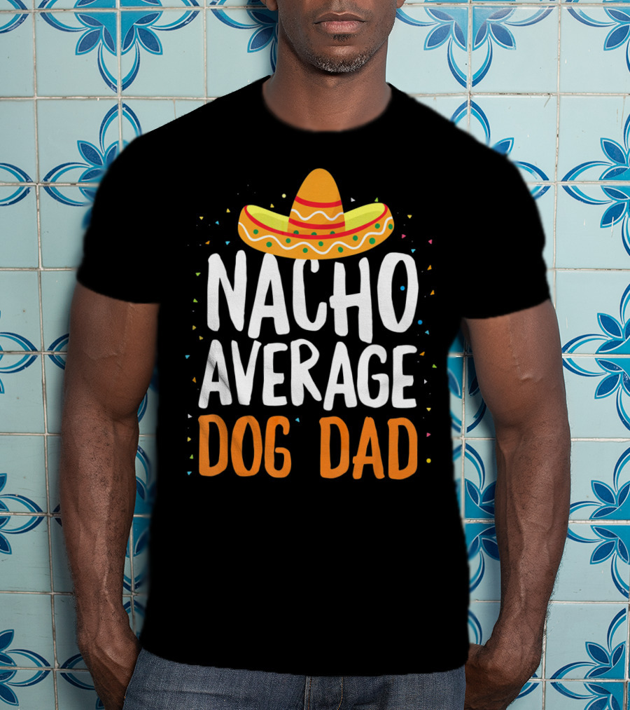 Nacho Average Dog Dad Sombrero Festive Cinco De Mayo T-Shirt