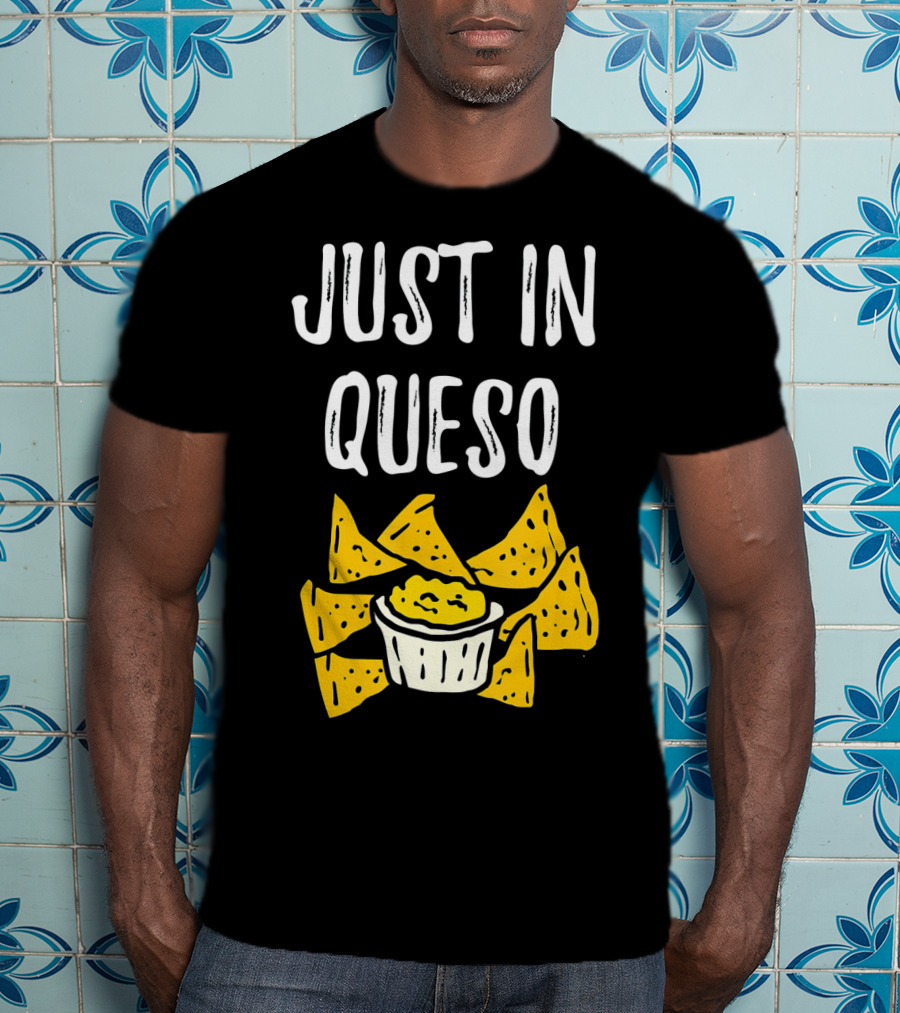 Just In Queso Funny Cinco De Mayo Chips Pun T-Shirt