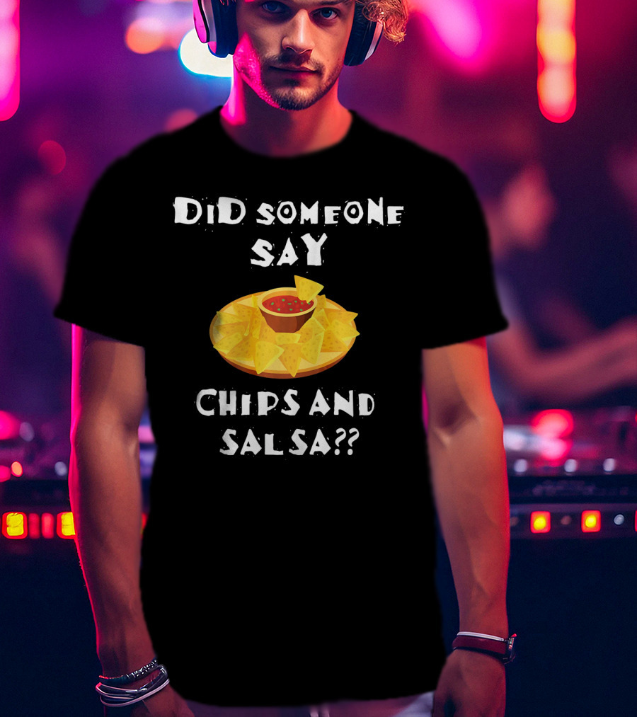 Did Someone Say Chips And Salsa Funny Cinco De Mayo Mexican Chip T-Shirt