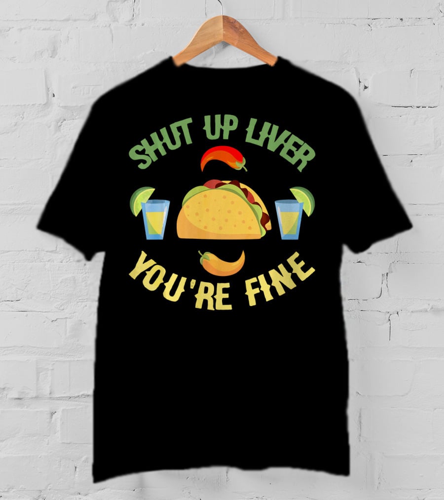 Shut Up Liver You're Fine Cinco De Mayo Taco And Chili Peppers With Drinks T-Shirt