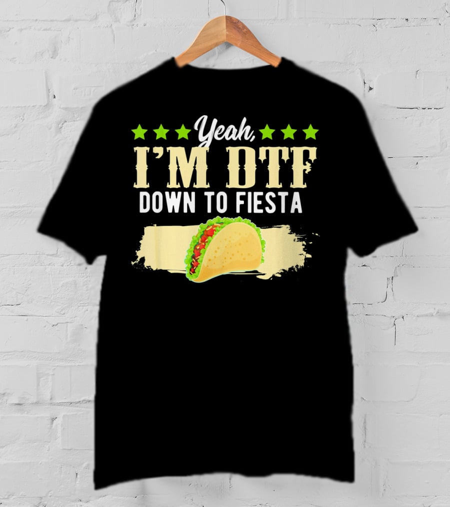 Yeah I'm DTF Down To Fiesta Cinco De Mayo Taco T-Shirt