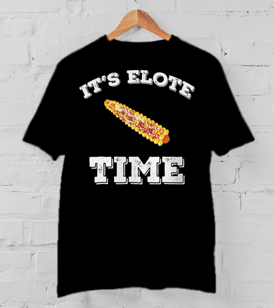 IT'S ELOTE TIME Mexican Food Funny Cinc T-Shirt