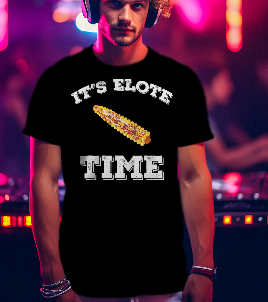 IT'S ELOTE TIME Mexican Food Funny Cinc T-Shirt