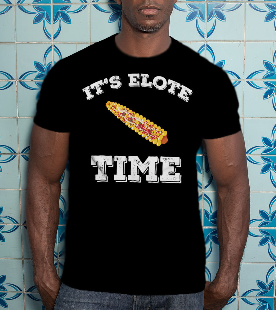 IT'S ELOTE TIME Mexican Food Funny Cinc T-Shirt