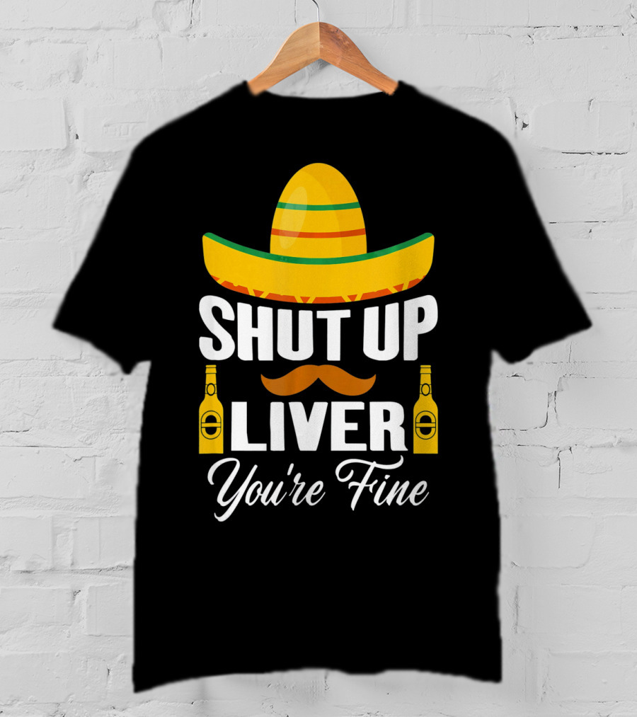 Cinco De Mayo Shut Up Liver Youre Fine Sombrero Mustache Beer Bottles T-Shirt