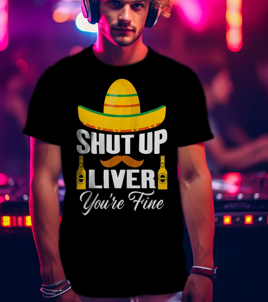 Cinco De Mayo Shut Up Liver Youre Fine Sombrero Mustache Beer Bottles T-Shirt