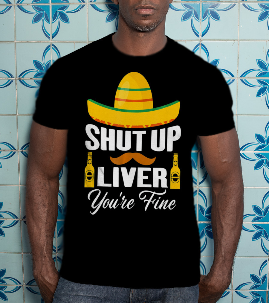 Cinco De Mayo Shut Up Liver Youre Fine Sombrero Mustache Beer Bottles T-Shirt