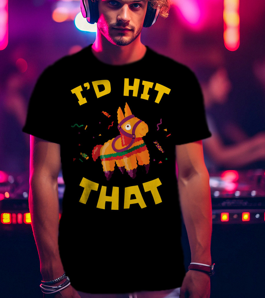I'd Hit That Pinata Pun Cinco De Mayo T-Shirt