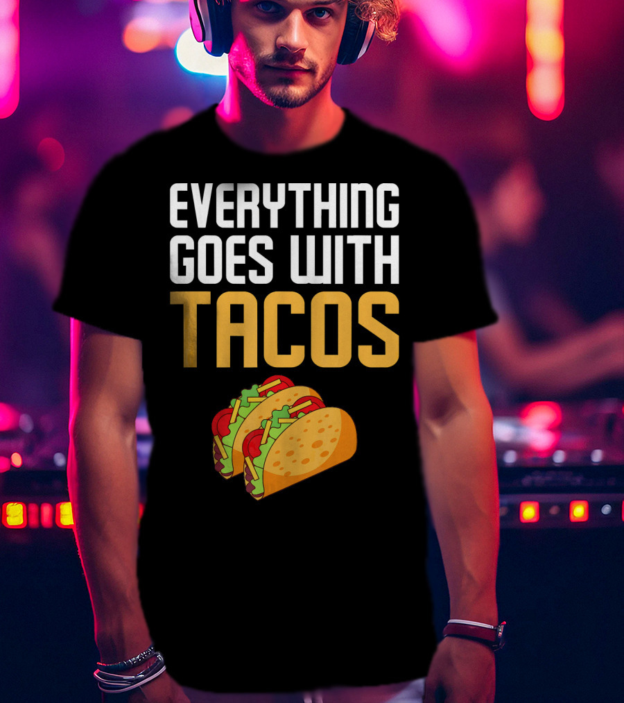 Everything Goes With Tacos Taco Lover T-Shirt