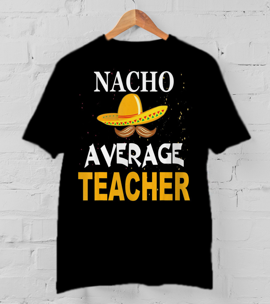 NACHO AVERAGE TEACHER Cinco De Mayo Sombrero Moustache T-Shirt