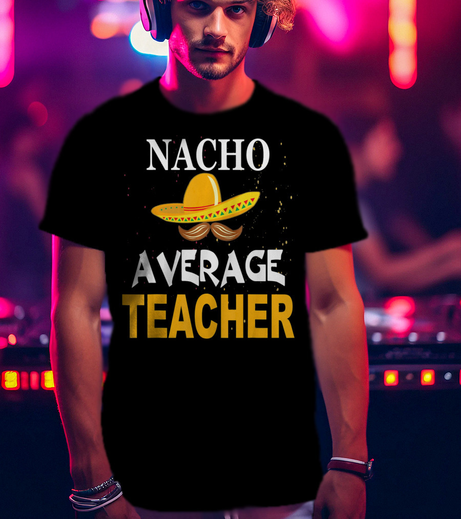 NACHO AVERAGE TEACHER Cinco De Mayo Sombrero Moustache T-Shirt