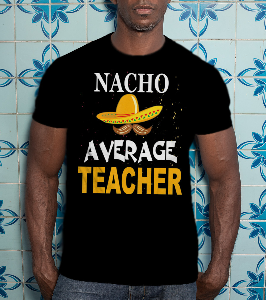 NACHO AVERAGE TEACHER Cinco De Mayo Sombrero Moustache T-Shirt