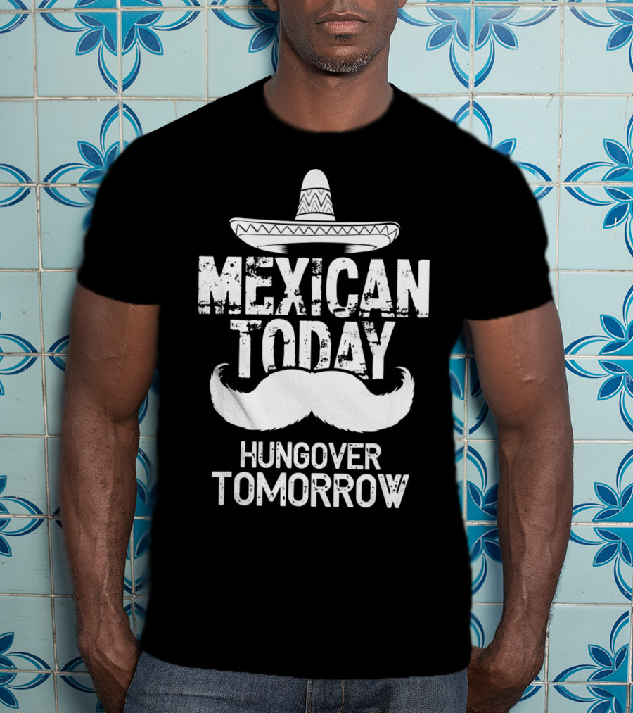 Mexican Today Hungover Tomorrow Sombrero Mustache Cinco De Mayo T-Shirt