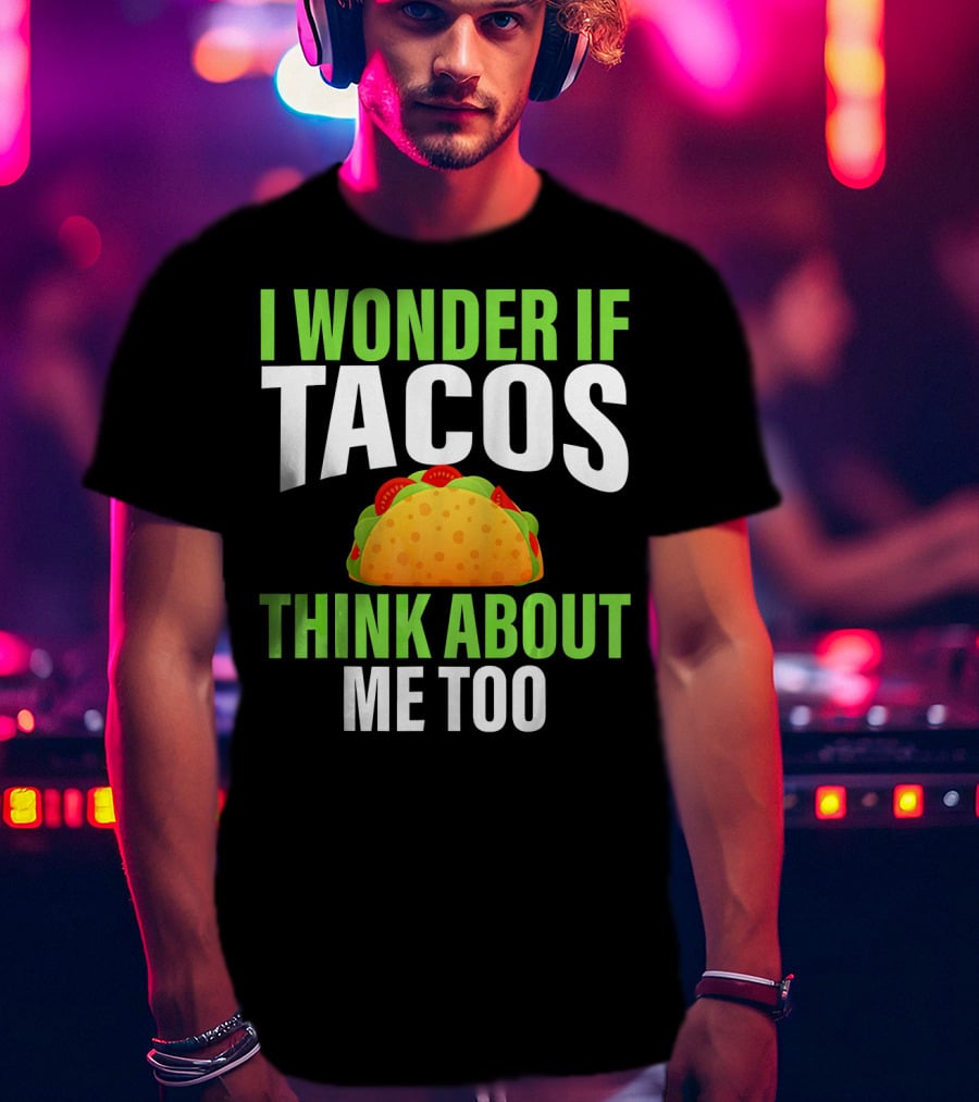 I Wonder If Tacos Think About Me Too Cinco De Mayo T-Shirt