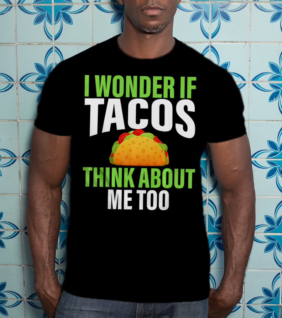 I Wonder If Tacos Think About Me Too Cinco De Mayo T-Shirt