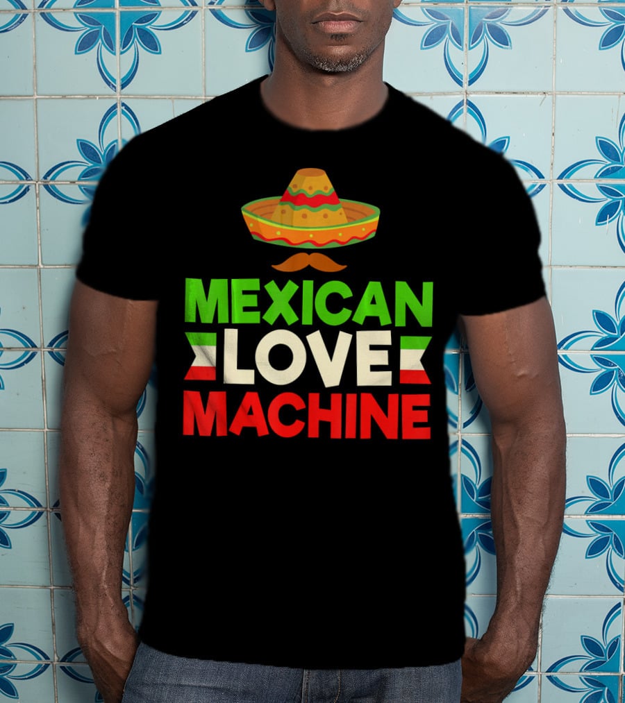 Mexican Love Machine Sombrero And Mustache T-Shirt