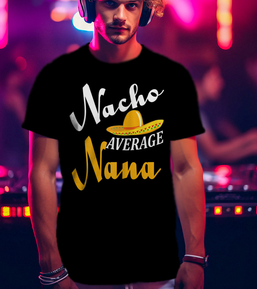 Nacho Average Nana Sombrero Cinco Fiesta Fun T-Shirt