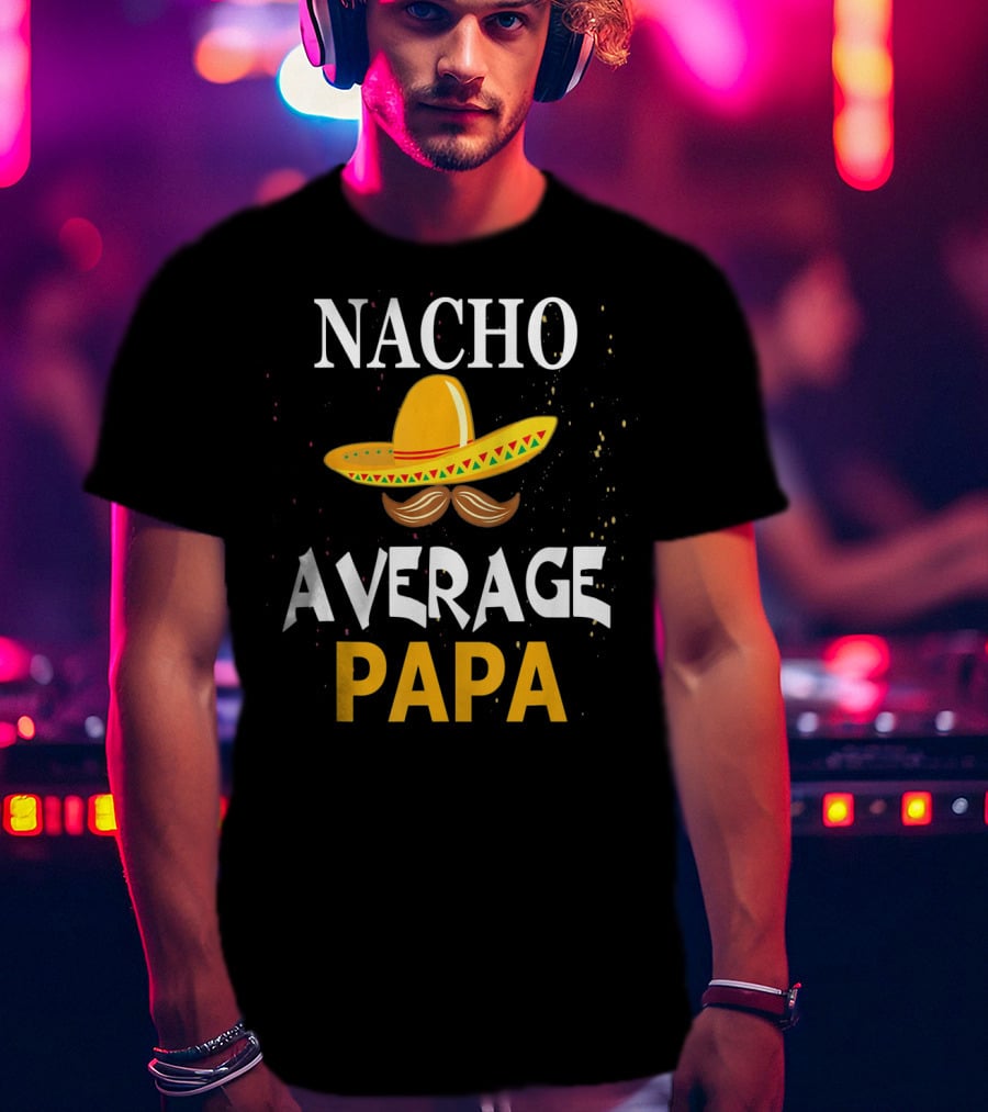 Nacho Average Papa Sombrero Mustache Cinco De Mayo Fiesta T-Shirt