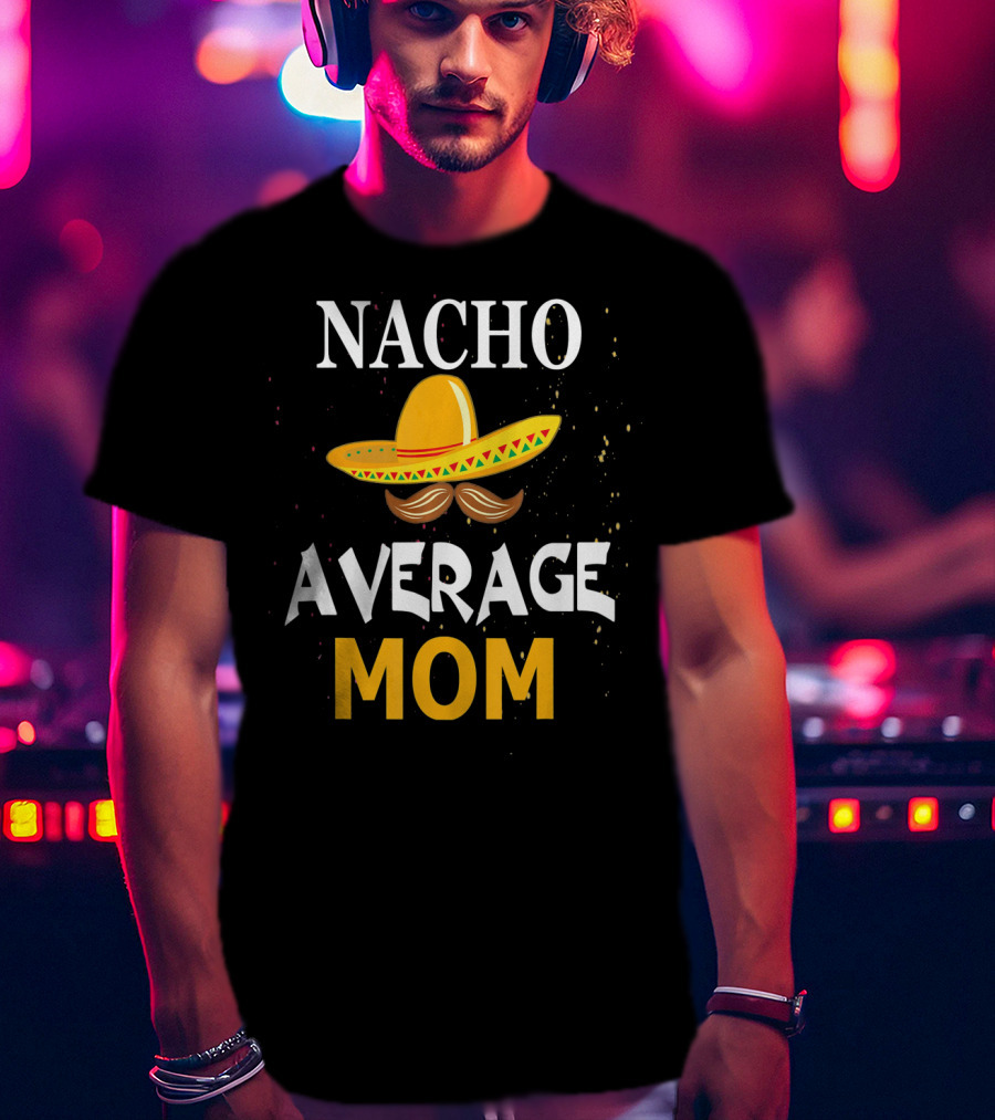 Nacho Average Mom Sombrero Cinco De Mayo T-Shirt