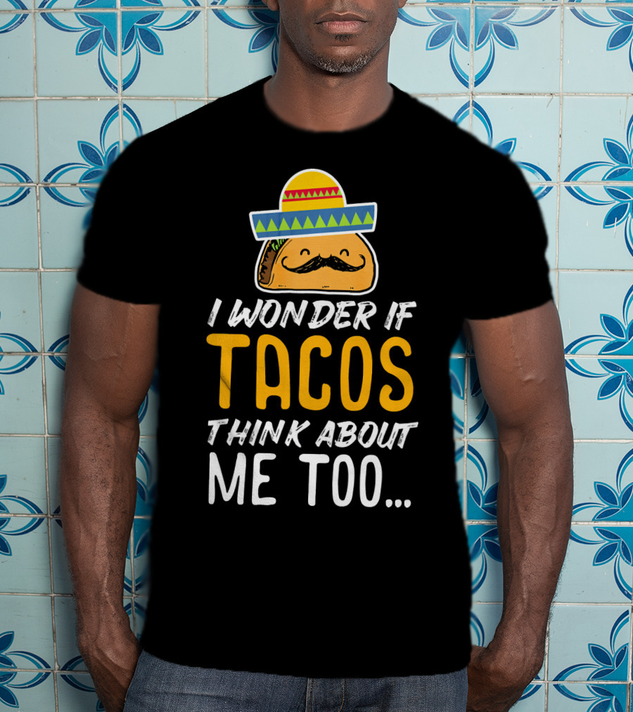 I Wonder If Tacos Think About Me Too Cinco De Mayo Sombrero T-Shirt