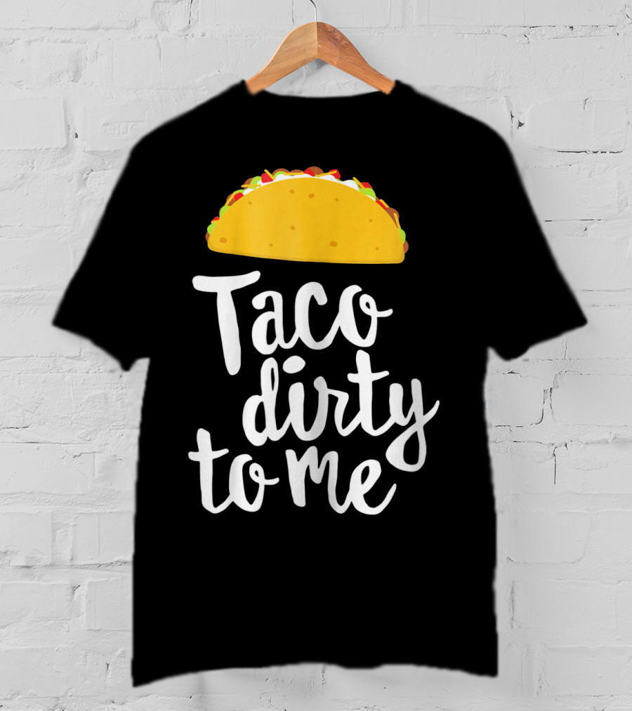 Taco Dirty To Me Funny Taco T-Shirt