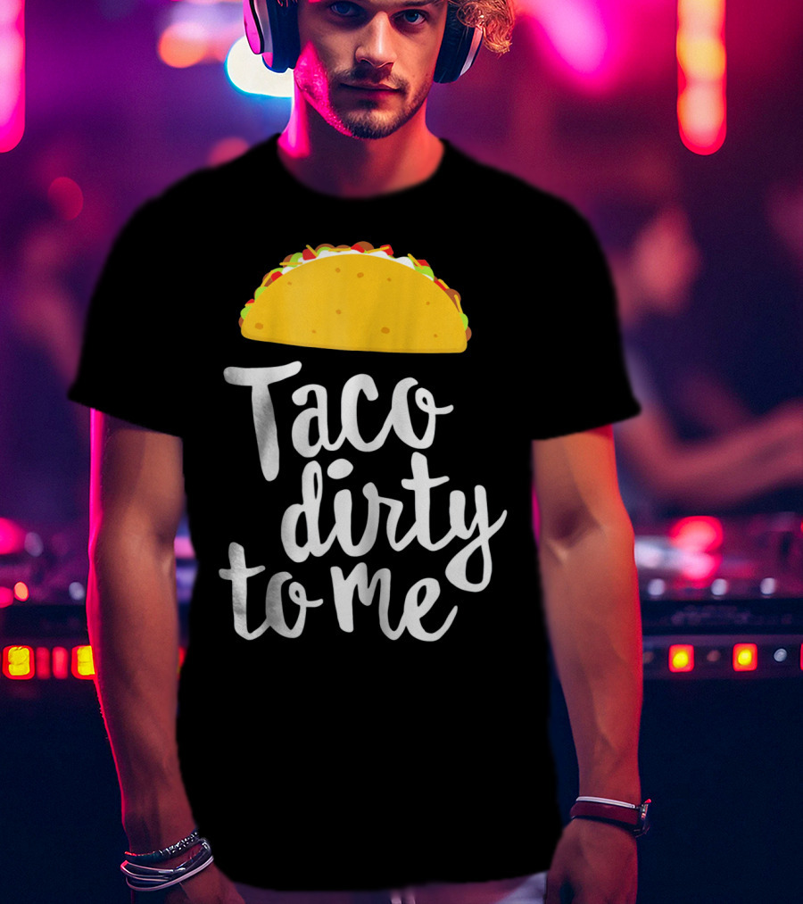 Taco Dirty To Me Funny Taco T-Shirt