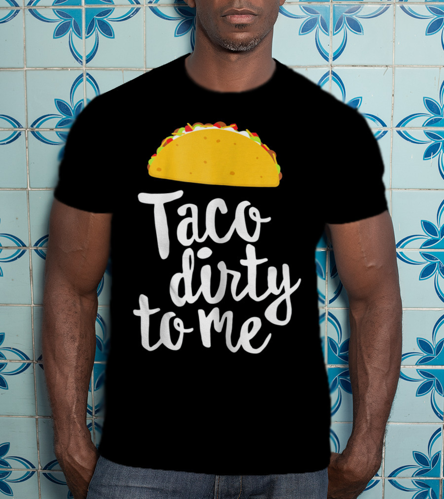 Taco Dirty To Me Funny Taco T-Shirt