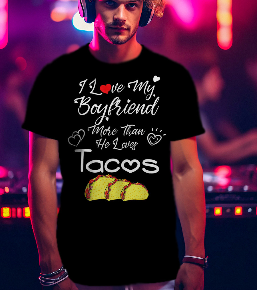 I Love My Boyfriend More Than He Loves Tacos T-Shirt