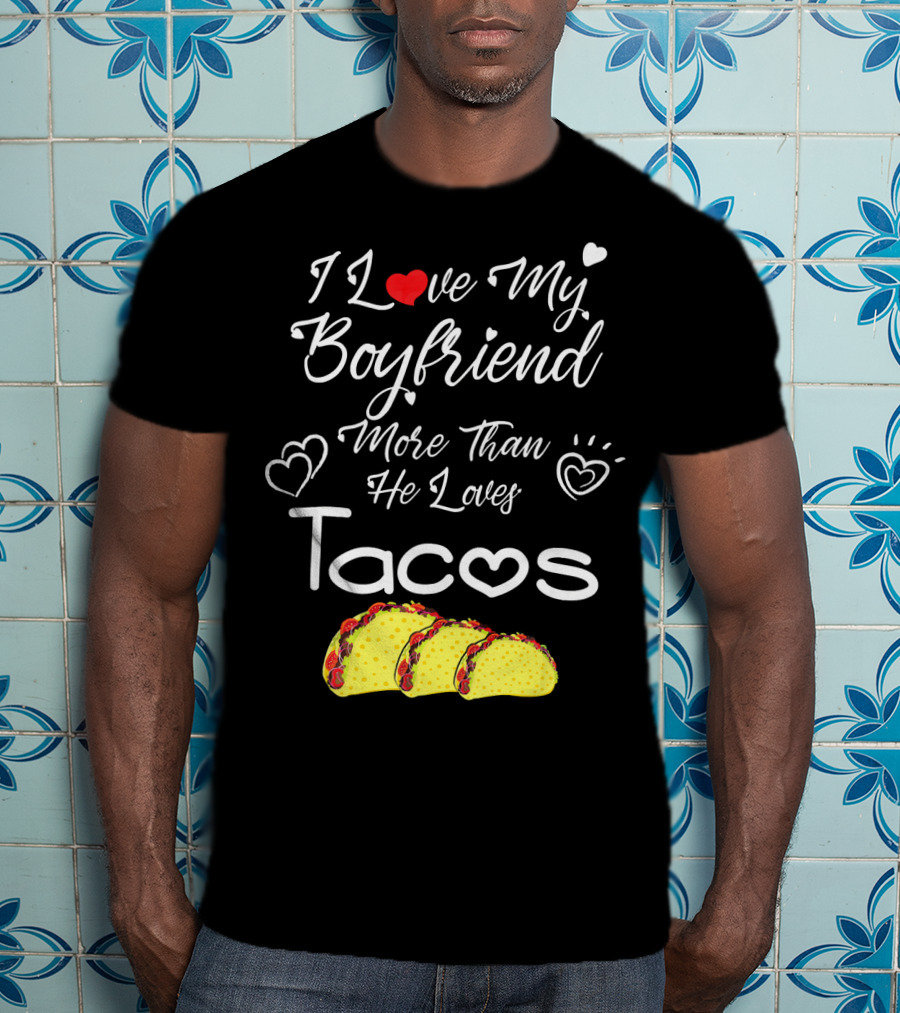 I Love My Boyfriend More Than He Loves Tacos T-Shirt