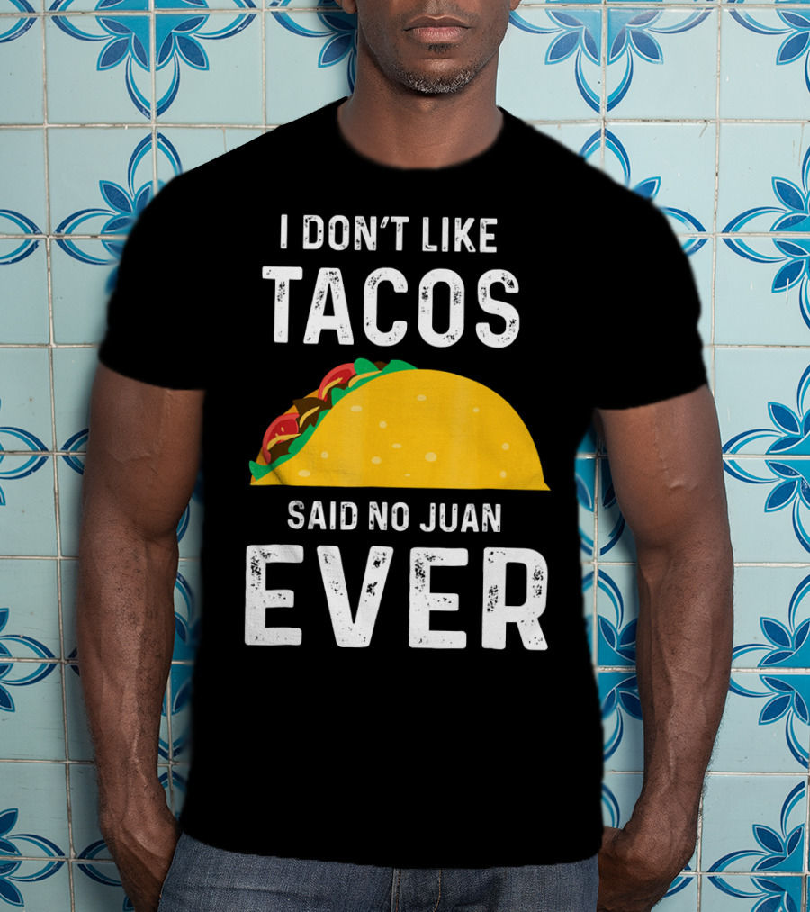 I Don't Like Tacos Said No Juan Ever T-Shirt