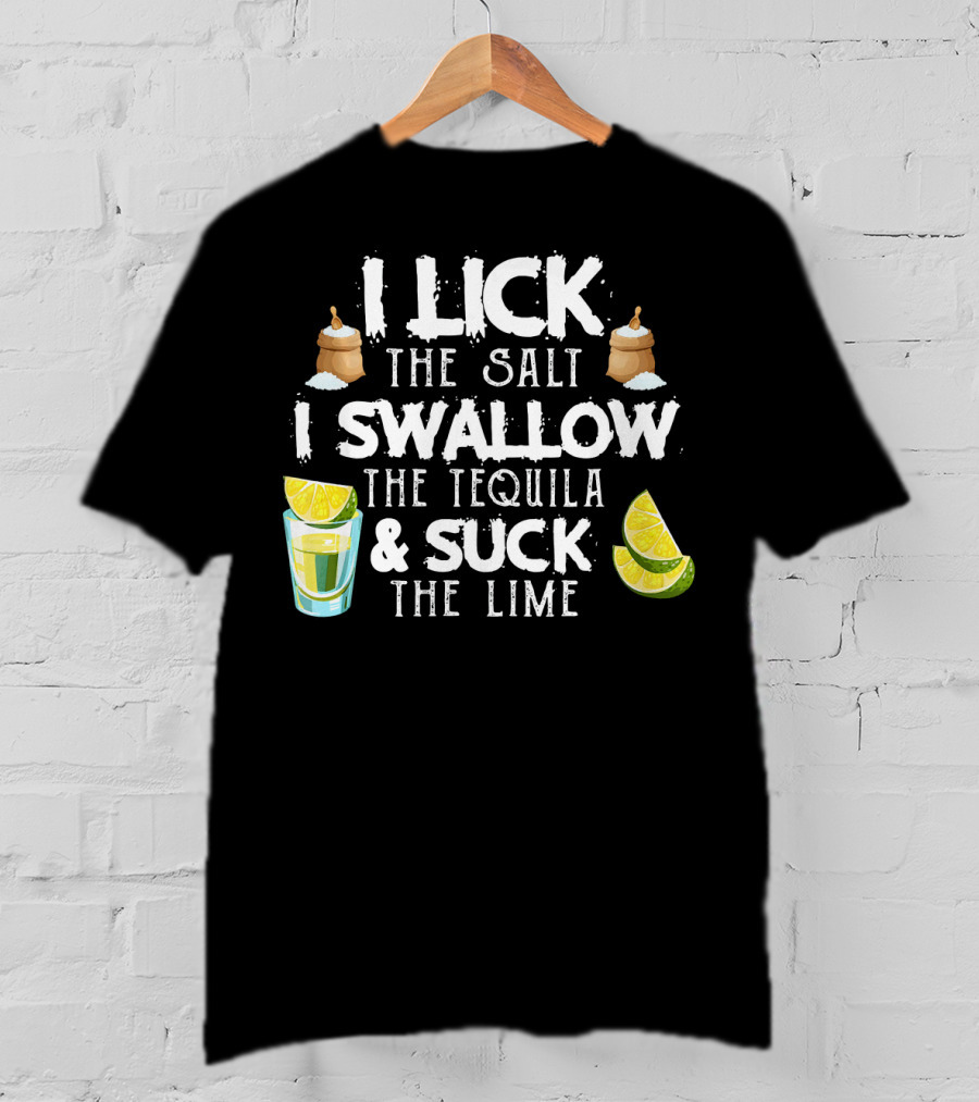 I Lick The Salt I Swallow The Tequila And Suck The Lime With Cinco De Mayo Vibes T-Shirt
