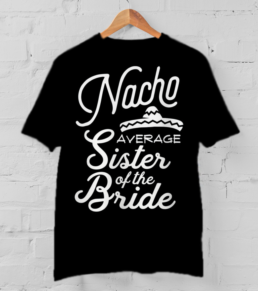 Nacho Average Sister Of The Bride With Sombrero T-Shirt