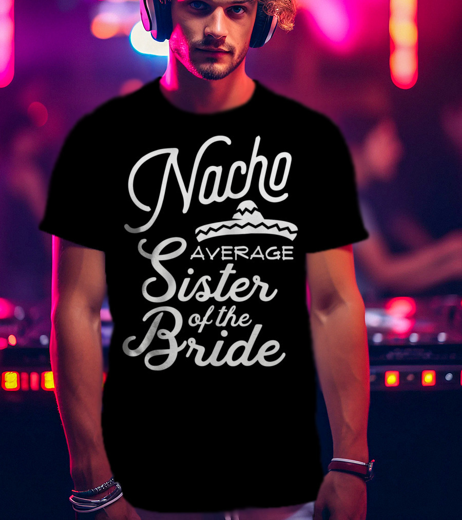 Nacho Average Sister Of The Bride With Sombrero T-Shirt