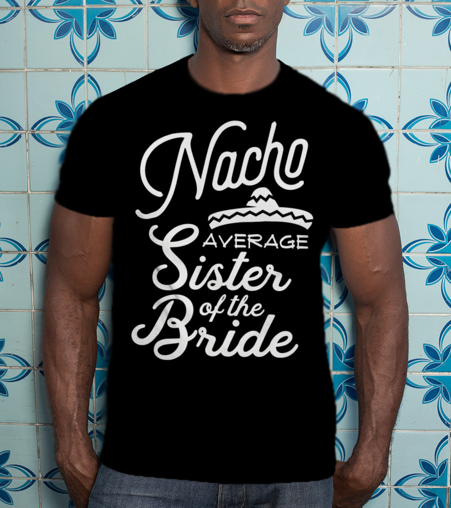 Nacho Average Sister Of The Bride With Sombrero T-Shirt