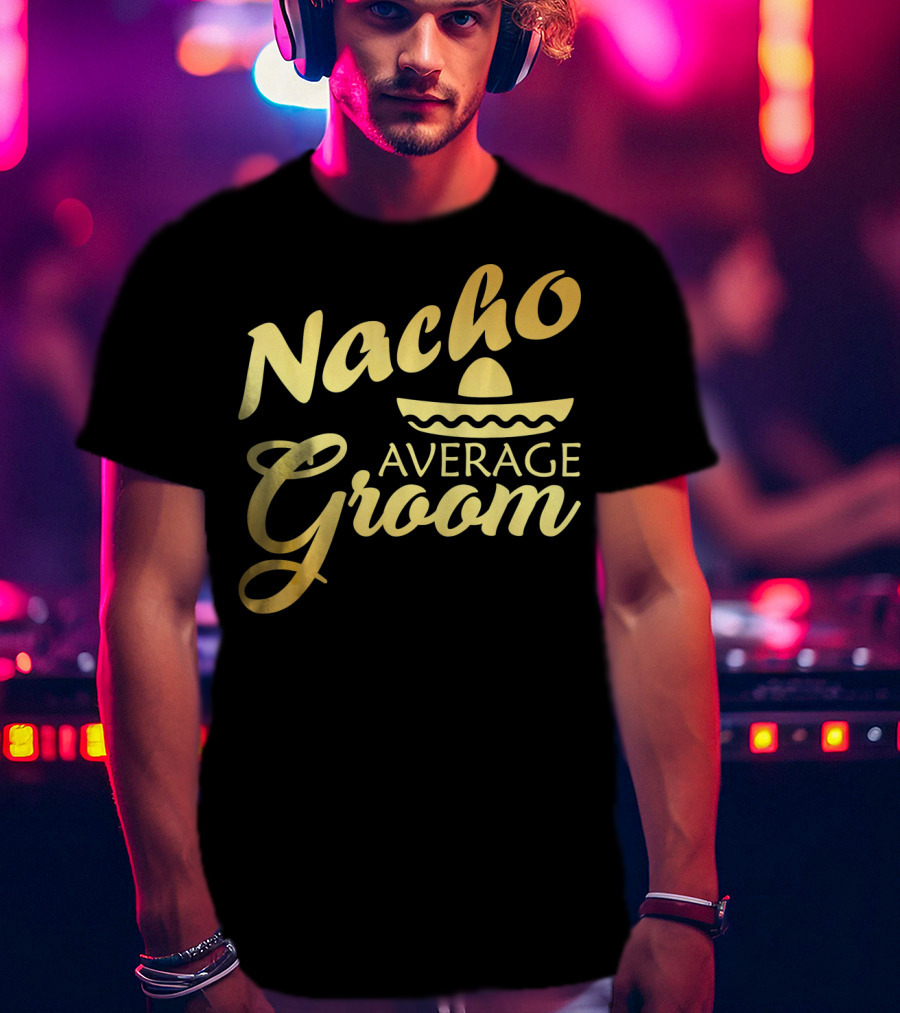 Nacho Average Groom Sombrero Accent Cinco De May T-Shirt