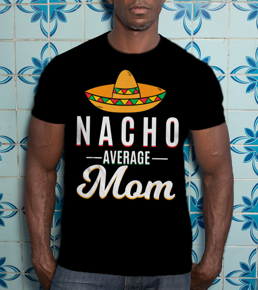 Nacho Average Mom Cinco De Mayo Sombrero Mexican Fiesta T-Shirt