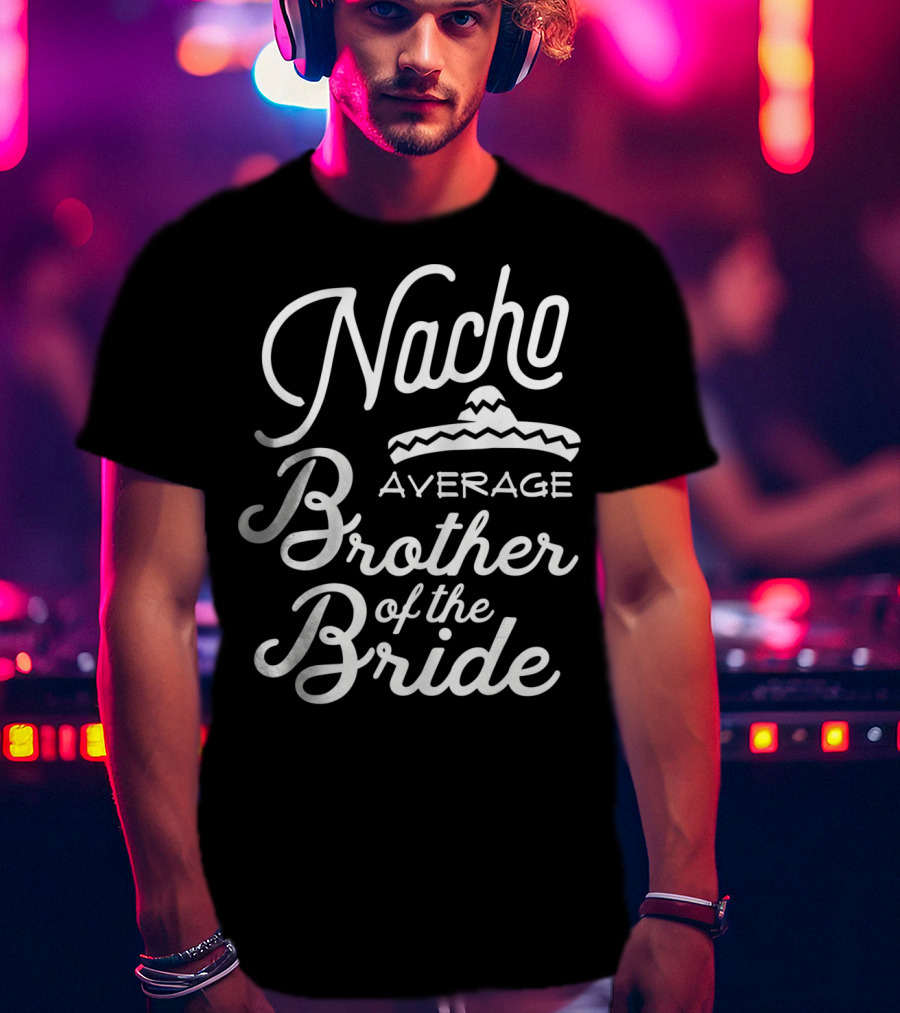 Nacho Average Brother Of The Bride Sombrero Joke T-Shirt
