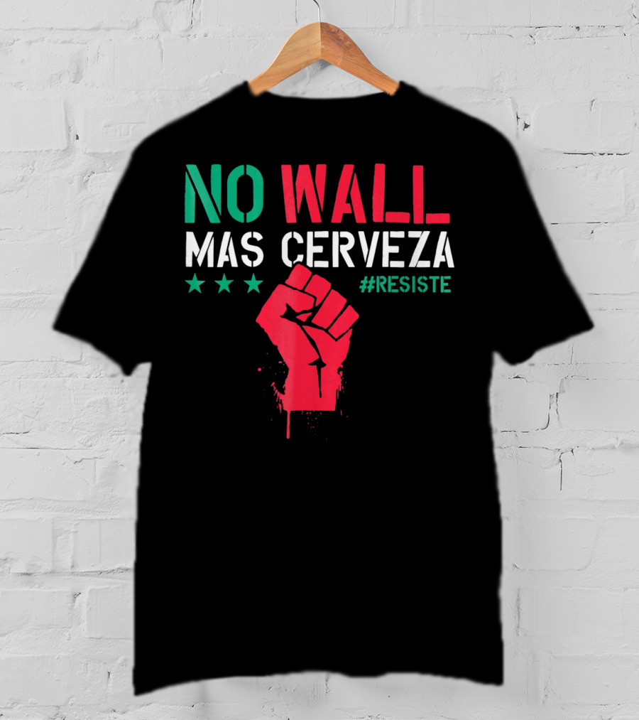 NO WALL MAS CERVEZA RESISTE Fist Symbol Cinco De Mayo T-Shirt