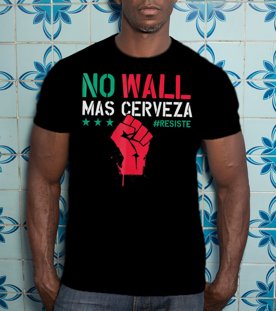 NO WALL MAS CERVEZA RESISTE Fist Symbol Cinco De Mayo T-Shirt