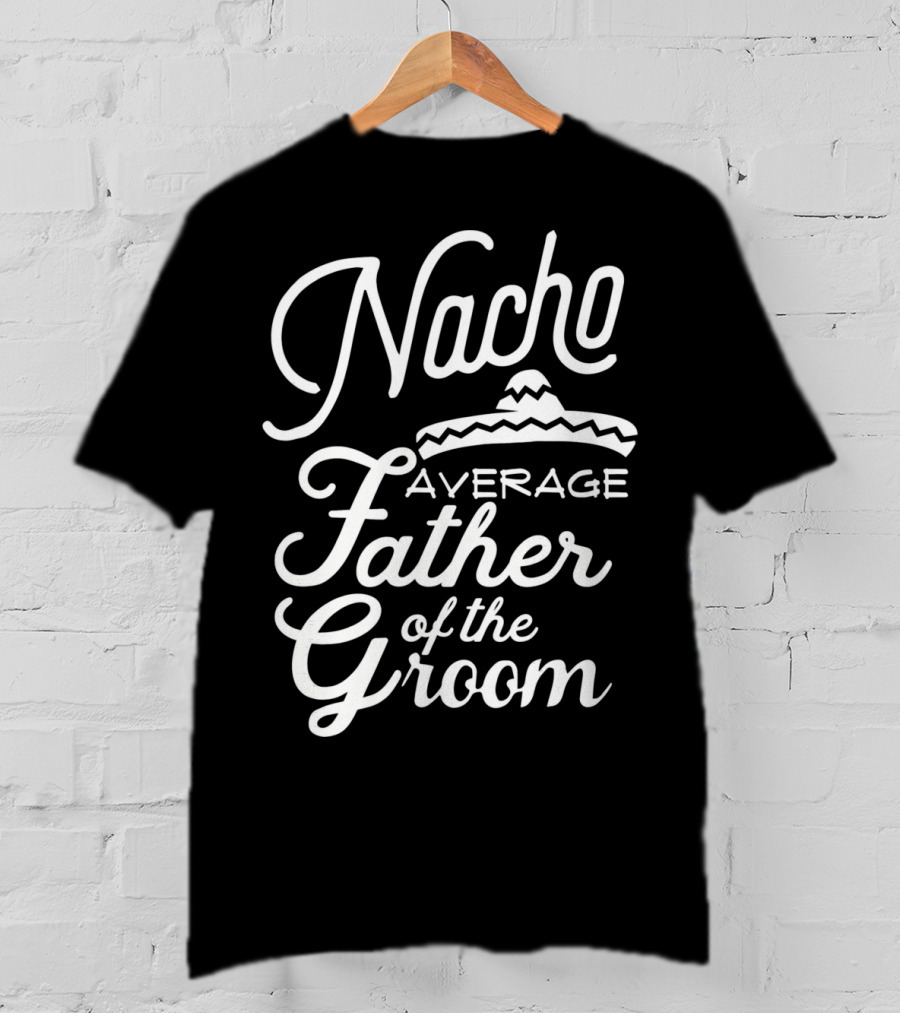 Nacho Average Father Of The Groom Sombrero Fiesta T-Shirt