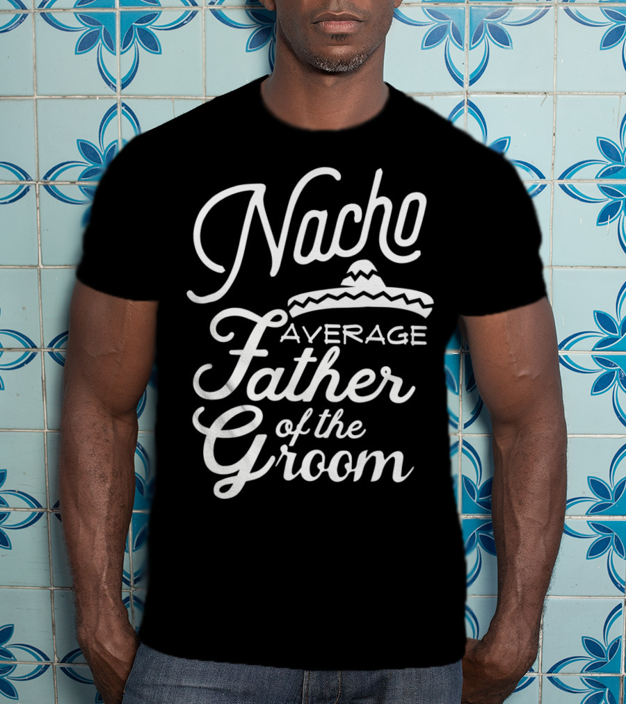 Nacho Average Father Of The Groom Sombrero Fiesta T-Shirt